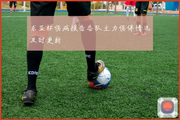 东亚杯伤病报告各队主力伤停情况及时更新