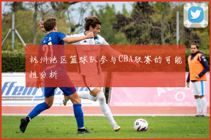 杭州地区篮球队参与CBA联赛的可能性分析