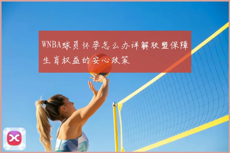 WNBA球员怀孕怎么办详解联盟保障生育权益的安心政策