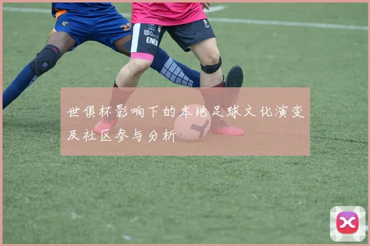 世俱杯影响下的本地足球文化演变及社区参与分析